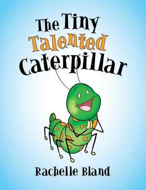 The Tiny Talented Caterpillar de Rachelle Bland