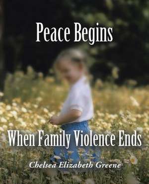 Peace Begins When Family Violence Ends de Chelsea Elizabeth Greene