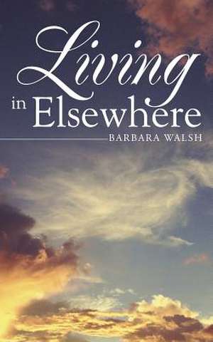 Living in Elsewhere de Barbara Walsh