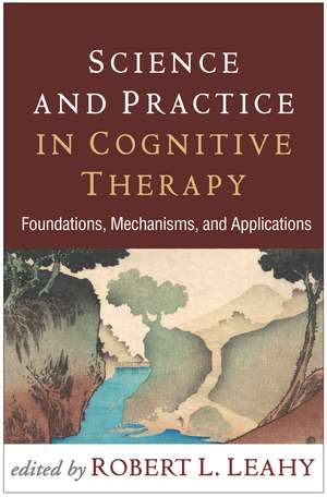 Science and Practice in Cognitive Therapy: Foundations, Mechanisms, and Applications de Robert L. Leahy