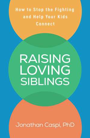 Raising Loving Siblings: How to Stop the Fighting and Help Your Kids Connect de Jonathan Caspi