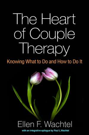 The Heart of Couple Therapy: Knowing What to Do and How to Do It de Ellen F. Wachtel