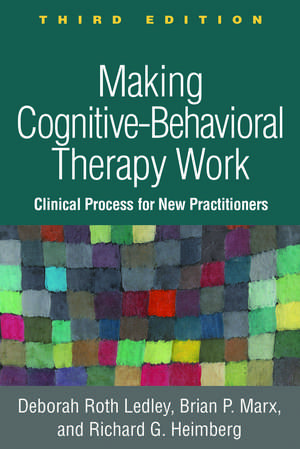 Making Cognitive-Behavioral Therapy Work, Third Edition: Clinical Process for New Practitioners de Deborah Roth Ledley