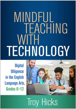 Mindful Teaching with Technology: Digital Diligence in the English Language Arts, Grades 6-12 de Troy Hicks