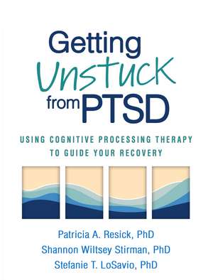 Getting Unstuck from PTSD: Using Cognitive Processing Therapy to Guide Your Recovery de Patricia A. Resick