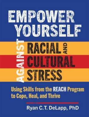 Empower Yourself Against Racial and Cultural Stress: Using Skills from the REACH Program to Cope, Heal, and Thrive de Ryan C.T. DeLapp