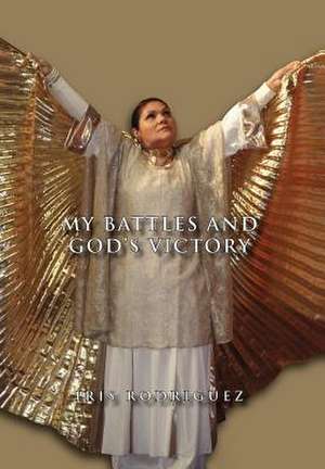 My Battles and God's Victory de Iris Rodriguez