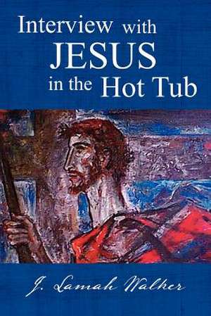 Interview with Jesus in the Hot Tub de J. Lamah Walker