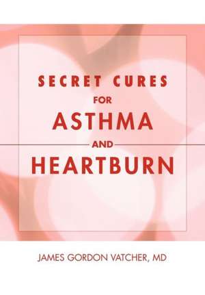 Secret Cures For Asthma and Heartburn de James Gordon MD Vatcher