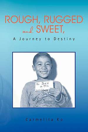 Rough, Rugged and Sweet, A Journey to Destiny de Carmelita Ko