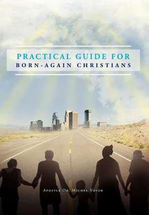 Practical Guide for Born-Again Christians de Apotre Dr Michel Vovor