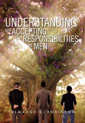 Understanding and Accepting Our Responsibilities As Men de Talmadge S. Robinson