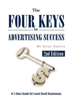 The Four Keys to Advertising Success de Spike Santee