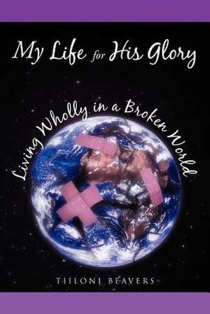 My Life for His Glory Living Wholly in a Broken World de Tiiloni Beavers