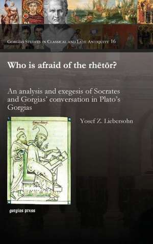 Who Is Afraid of the Rhetor? an Analysis and Exegesis of Socrates and Gorgias' Conversation in Plato's Gorgias: Exploring the Dynamic Relationship Between Mission and Ethos in the New Testament de Yosef Z. Liebersohn