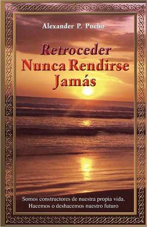 Retroceder Nunca Rendirse Jamas de Alexander P. Pucho