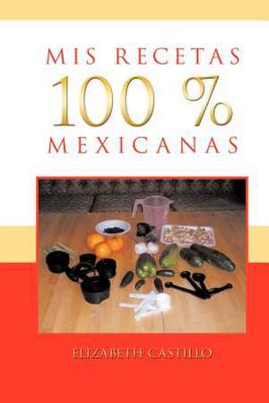 MIS Recetas 100 % Mexicanas de Elizabeth Castillo