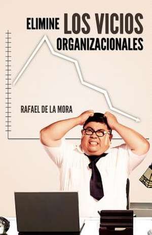 Elimine Los Vicios Organizacionales. de Rafael De La Mora