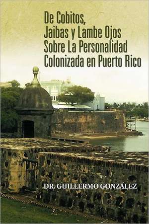 de Cobitos, Jaibas y Lambe Ojos Sobre La Personalidad Colonizada En Puerto Rico de Guillermo Gonzalez