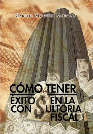 Como Tener Exito En La Consultoria Fiscal de Gabriel Montiel Morales