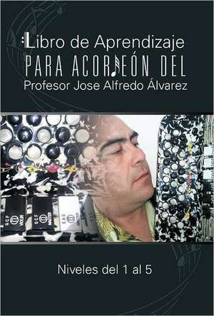 Libro de Aprendizaje Para Acordeon del Profesor Jose Alfredo Alvarez de Jos Alfredo Lvarez