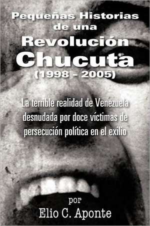 Pequenas Historias de Una Revolucion Chucuta (1998 - 2005) de Elio C. Aponte