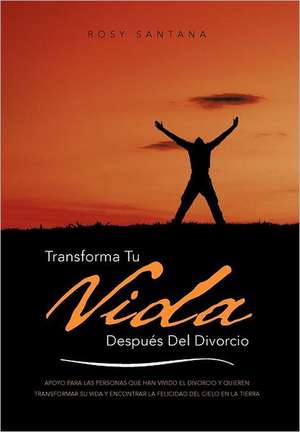 Transforma Tu Vida Despues del Divorcio de Rosy Santana