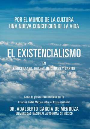 El Existencialismo En Kierkegaard, Dilthey, Heidegger y Sartre de Adalberto Garcia De Mendoza