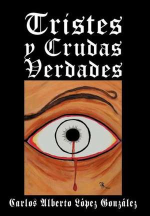 Tristes y Crudas Verdades de Carlos Alberto L. Pez Gonz Les