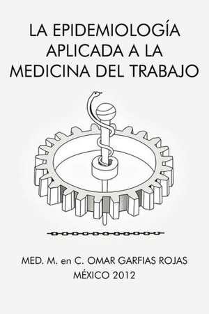 La Epidemiologia Aplicada a la Medicina del Trabajo de Med M. En C. Omar Garfias Rojas