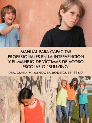 Manual Para Capacitar Profesionales En La Intervencion y El Manejo de Victimas de Acoso Escolar O Bullying de Mar a. M. Mendoza-Rodr Guez