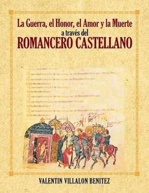 La Guerra, El Honor, El Amor y La Muerte a Traves del Romancero Castellano de Valentin Villalon Benitez