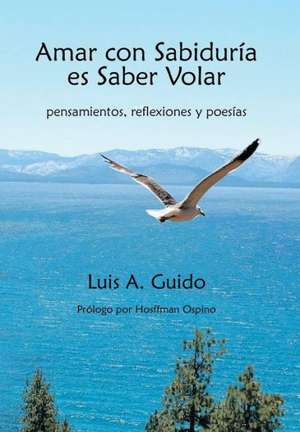 Amar Con Sabiduria Es Saber Volar de Luis A. Guido