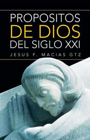 Propositos de Dios del Siglo XXI de Jesus F. Macias Gtz