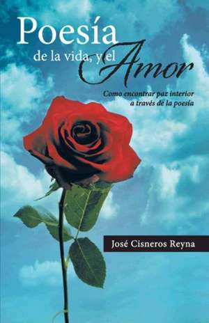 Poesia de La Vida, y El Amor de Jose Cisneros Reyna