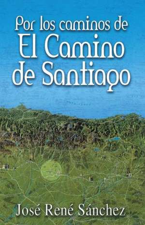 Por Los Caminos de El Camino de Santiago de Jose Rene Sanchez