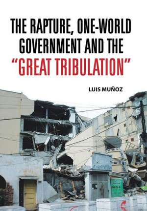 The Rapture, One-World Government and the Great Tribulation de Luis Munoz