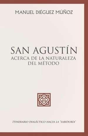 San Agustin Acerca de La Naturaleza y Trascendencia del Metodo. de Manuel Dieguez Munoz