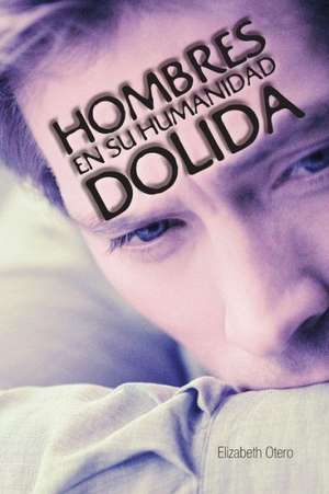 Hombres En Su Humanidad Dolida de Elizabeth Otero