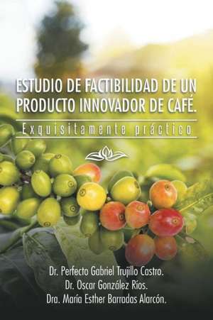 Estudio de Factibilidad de Un Producto Innovador de Cafe. de Dra Maria Esther Barradas Alarcon