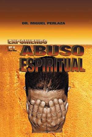 Exponiendo El Abuso Espiritual de Dr Miguel Perlaza