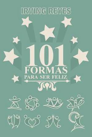 101 Formas Para Ser Feliz de Irving Reyes