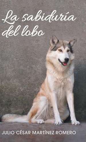 La Sabiduria del Lobo de Julio Cesar Martinez Romero