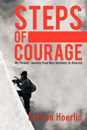 Steps of Courage: My Parents' Journey from Nazi Germany to America de Bettina Hoerlin