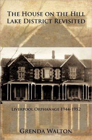 The House on the Hill-Lake District Revisited: Liverpool Orphanage 1944-1952 de Grenda Walton