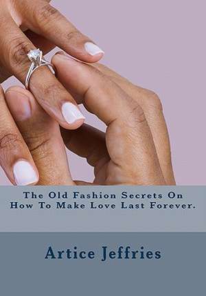 The Old Fashion Secrets on How to Make Love Last Forever. de Mrs Artice Leann Jeffries