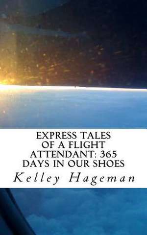 Express Tales of a Flight Attendant; 365 Days in Our Shoes de Kelley Hageman