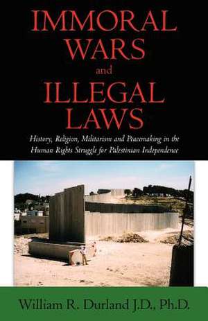 Immoral Wars and Illegal Laws de J. D. Ph. D. William R. Durland