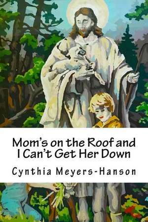 Mom's on the Roof and I Can't Get Her Down de Mrs Cynthia Meyers-Hanson