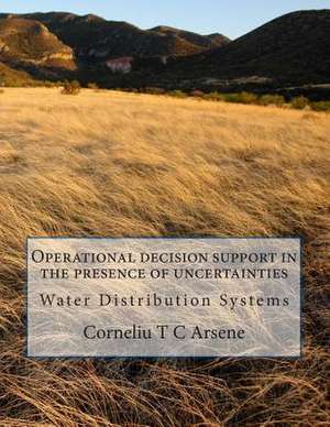 Operational Decision Support in the Presence of Uncertainties - Water Distribution Systems de Dr Corneliu T. C. Arsene